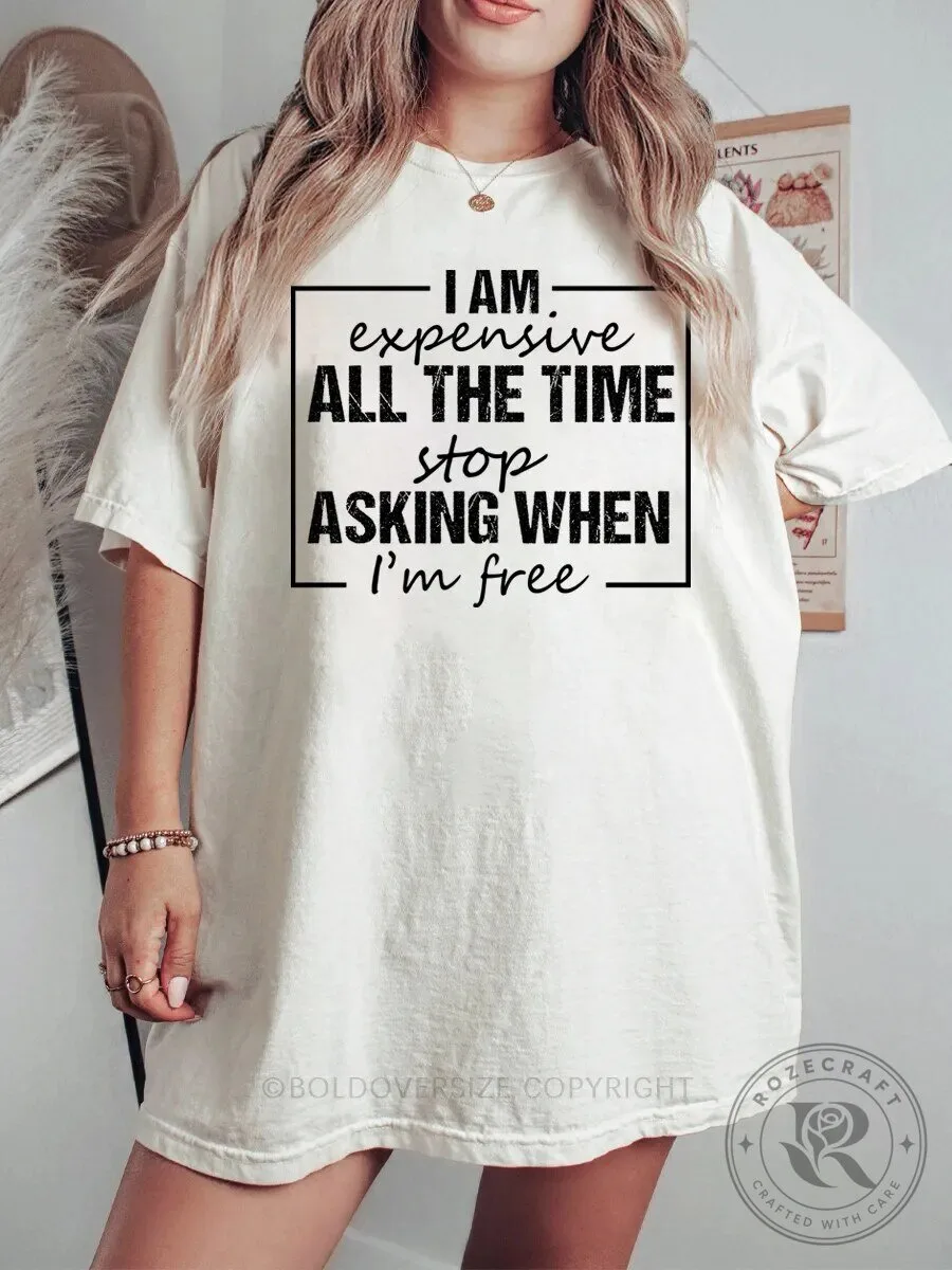 I Am Expensive All The Time Stop Asking When I'm Free T-Shirt