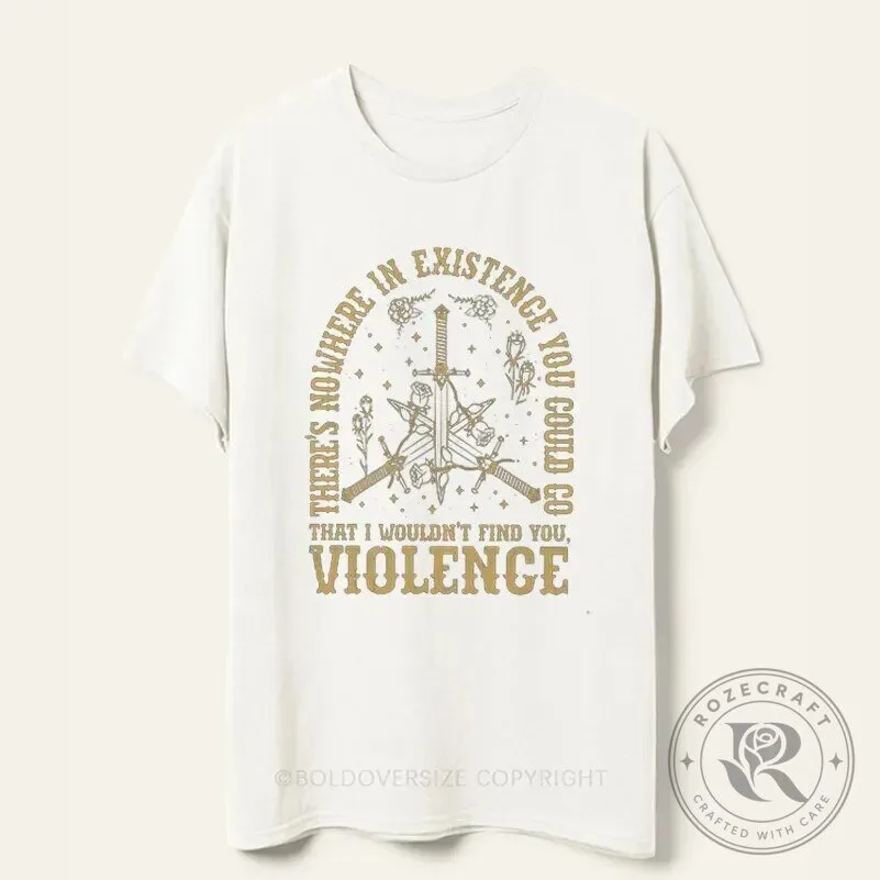 There's Nowhere In Existence You Could Go Violence Quote T-Shirt