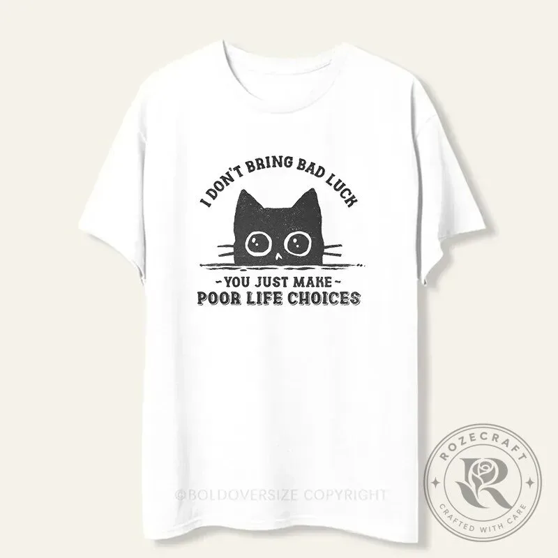 Funny Cat I Don't Bring Bad Luck You Just Make Poor Life Choices T-Shirt